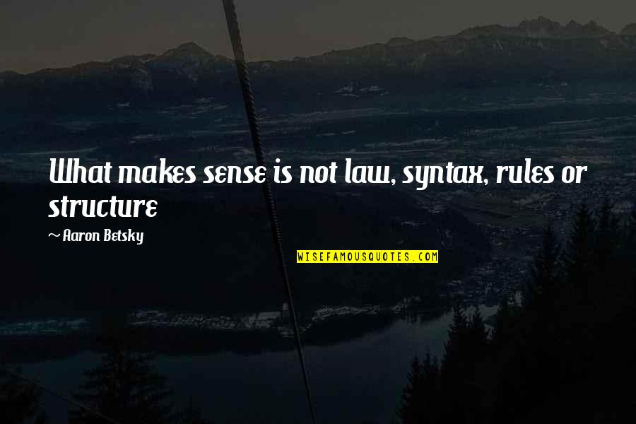 Syntax Quotes By Aaron Betsky: What makes sense is not law, syntax, rules