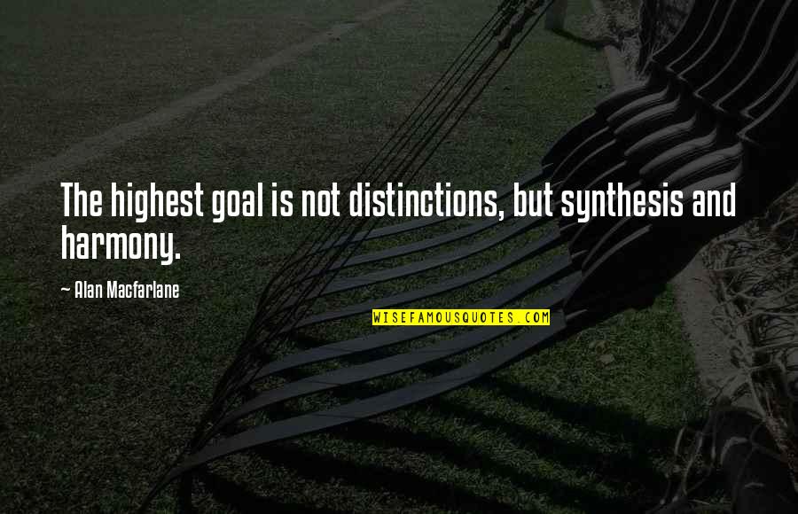 Synthesis Quotes By Alan Macfarlane: The highest goal is not distinctions, but synthesis