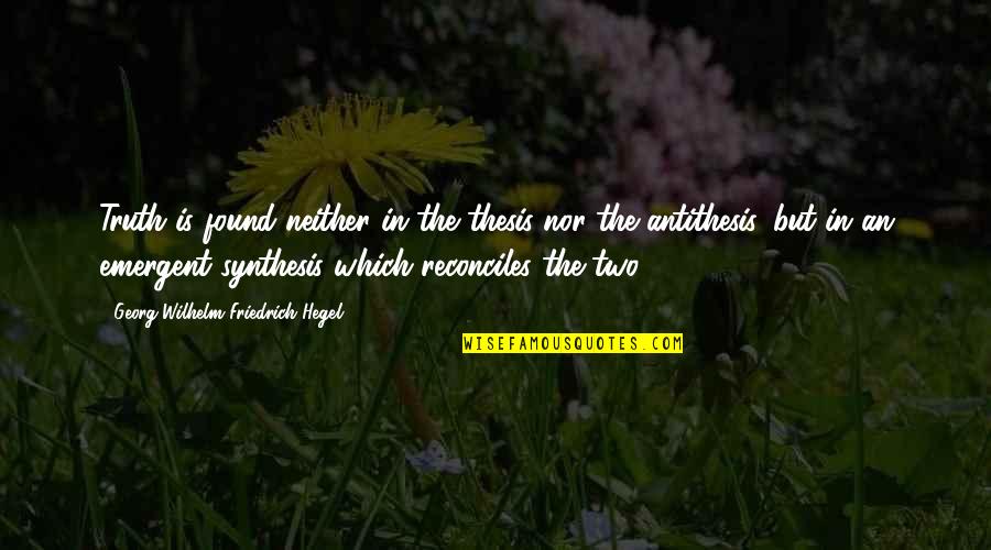 Synthesis Quotes By Georg Wilhelm Friedrich Hegel: Truth is found neither in the thesis nor
