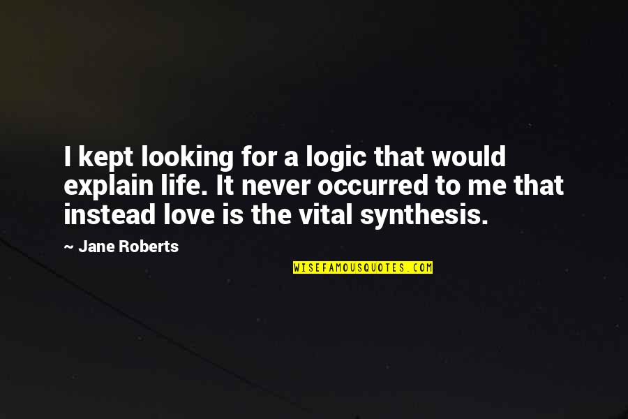 Synthesis Quotes By Jane Roberts: I kept looking for a logic that would