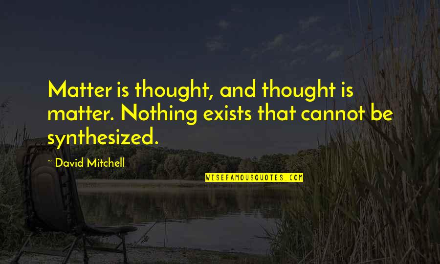 Synthesized Quotes By David Mitchell: Matter is thought, and thought is matter. Nothing