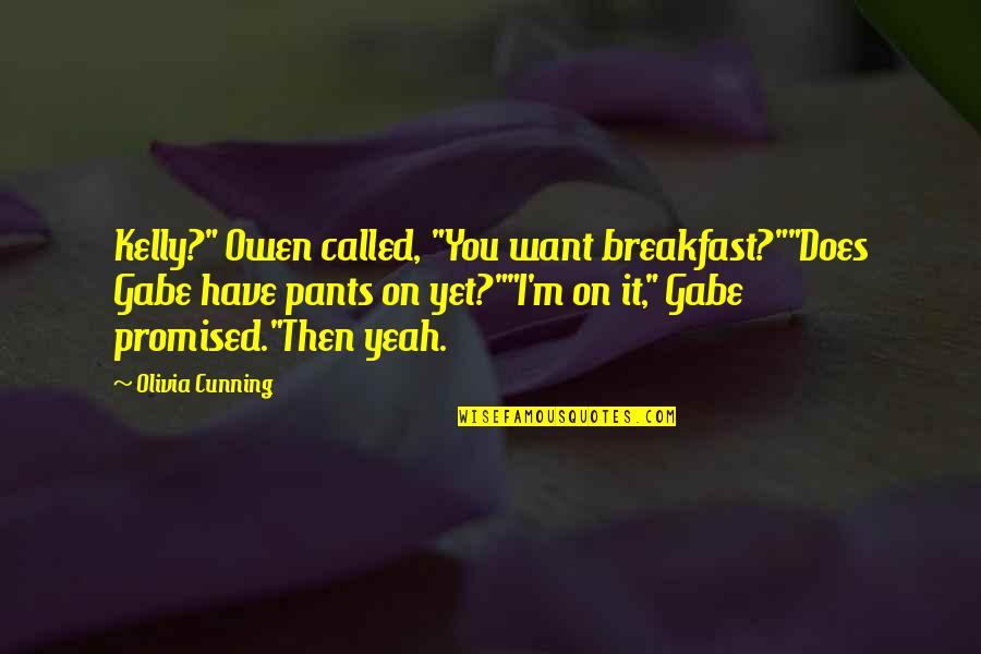 Synthesized Quotes By Olivia Cunning: Kelly?" Owen called, "You want breakfast?""Does Gabe have