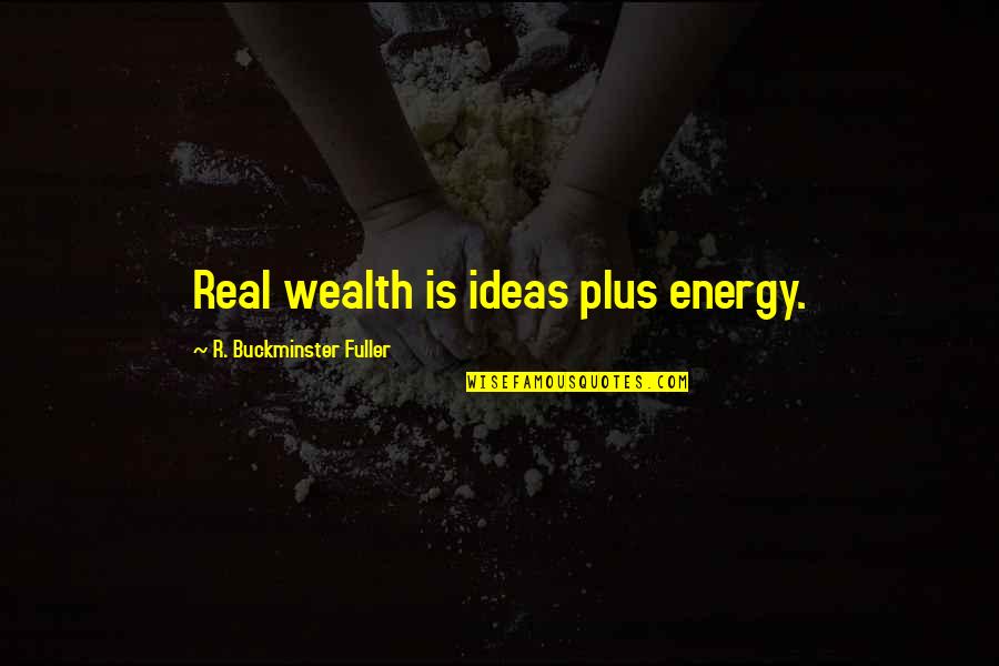 Synthesized Quotes By R. Buckminster Fuller: Real wealth is ideas plus energy.