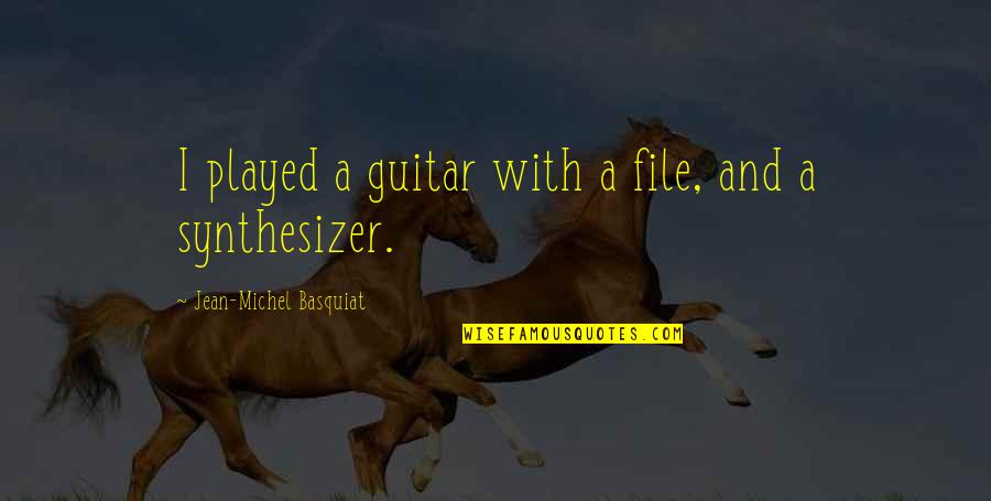 Synthesizer Quotes By Jean-Michel Basquiat: I played a guitar with a file, and