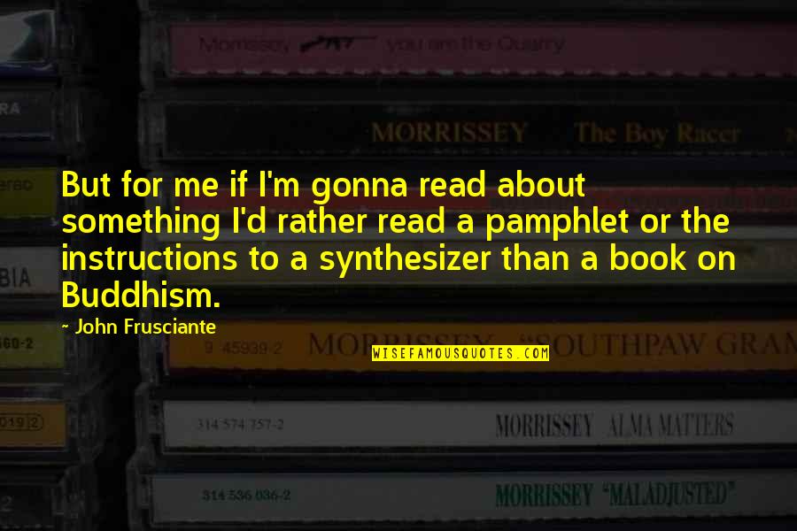 Synthesizer Quotes By John Frusciante: But for me if I'm gonna read about