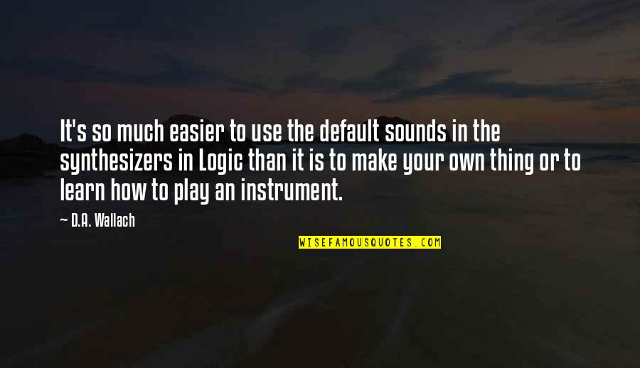 Synthesizers Quotes By D.A. Wallach: It's so much easier to use the default