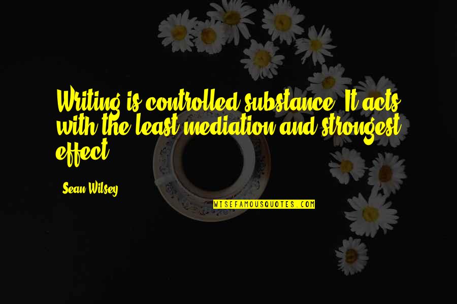 Syntonics Quotes By Sean Wilsey: Writing is controlled substance. It acts with the Syntonics Quotes By Sean Wilsey: Writing is controlled substance. It acts with the