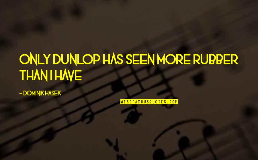 Synusia Quotes By Dominik Hasek: Only Dunlop has seen more rubber than I Synusia Quotes By Dominik Hasek: Only Dunlop has seen more rubber than I
