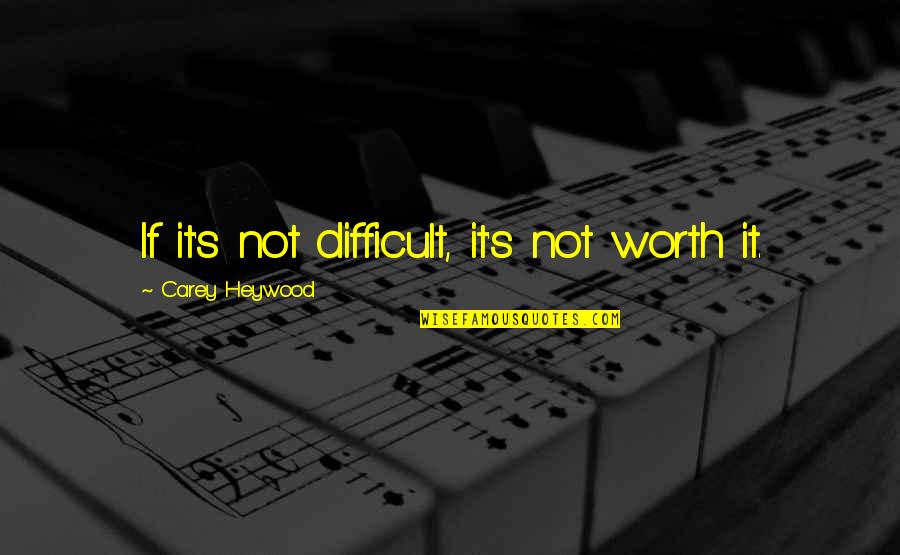 Syok Sendiri Quotes By Carey Heywood: If it's not difficult, it's not worth it.