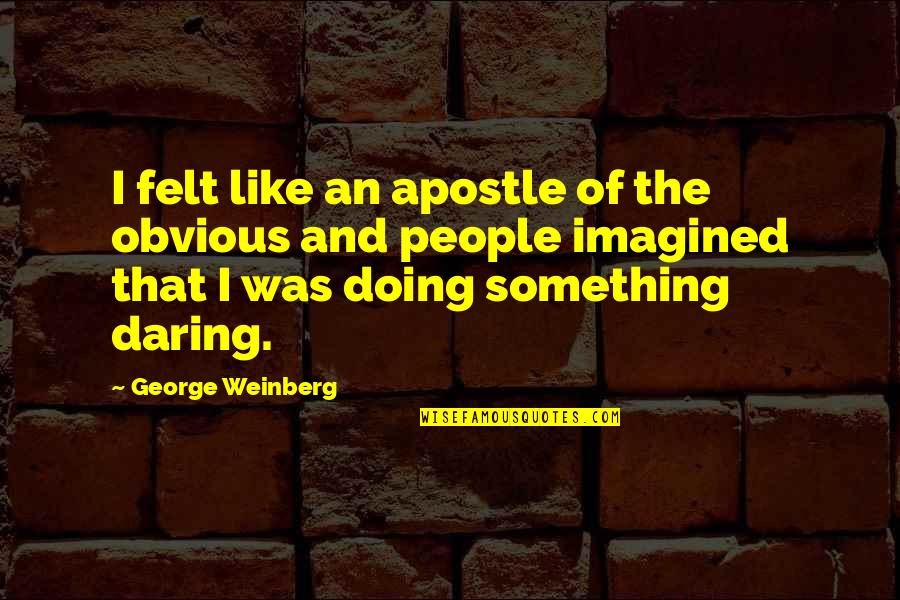 Sypert Baking Quotes By George Weinberg: I felt like an apostle of the obvious Sypert Baking Quotes By George Weinberg: I felt like an apostle of the obvious