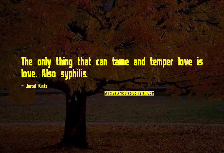 Syphilis Quotes By Jarod Kintz: The only thing that can tame and temper