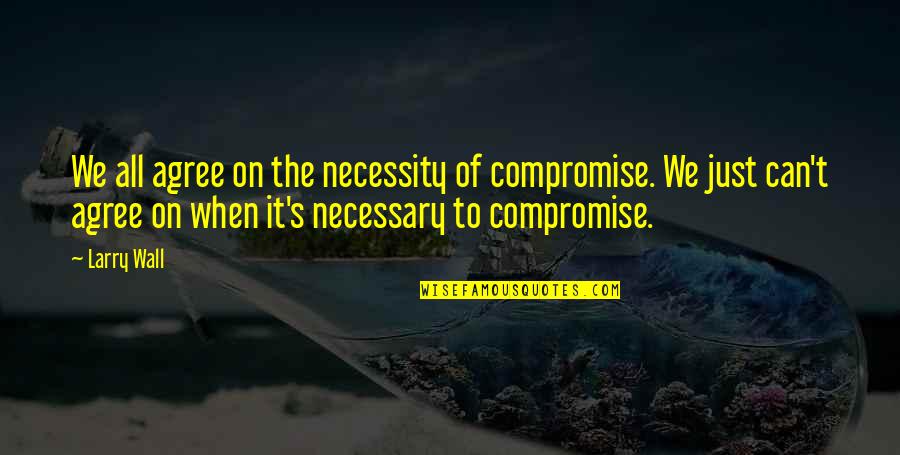 Syphilis Quotes By Larry Wall: We all agree on the necessity of compromise.