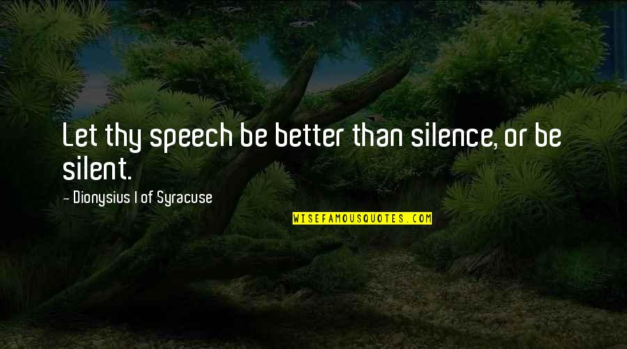 Syracuse Quotes By Dionysius I Of Syracuse: Let thy speech be better than silence, or Syracuse Quotes By Dionysius I Of Syracuse: Let thy speech be better than silence, or