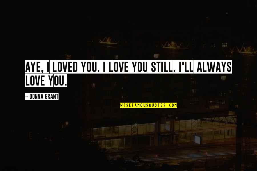 Syren Rua Quotes By Donna Grant: Aye, I loved you. I love you still.