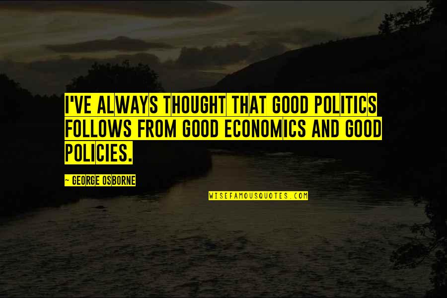 Syrena Legacy Quotes By George Osborne: I've always thought that good politics follows from Syrena Legacy Quotes By George Osborne: I've always thought that good politics follows from