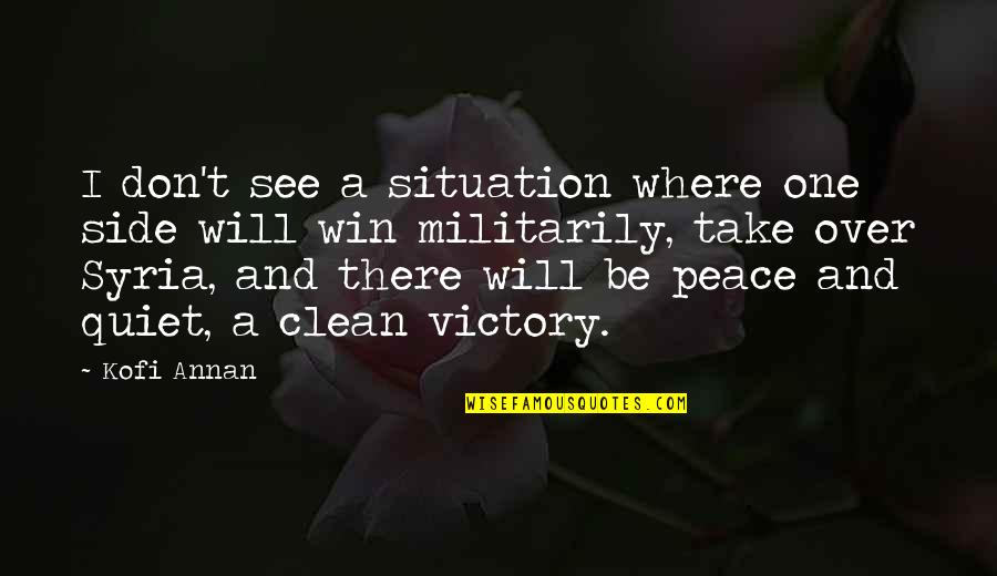 Syria Peace Quotes By Kofi Annan: I don't see a situation where one side