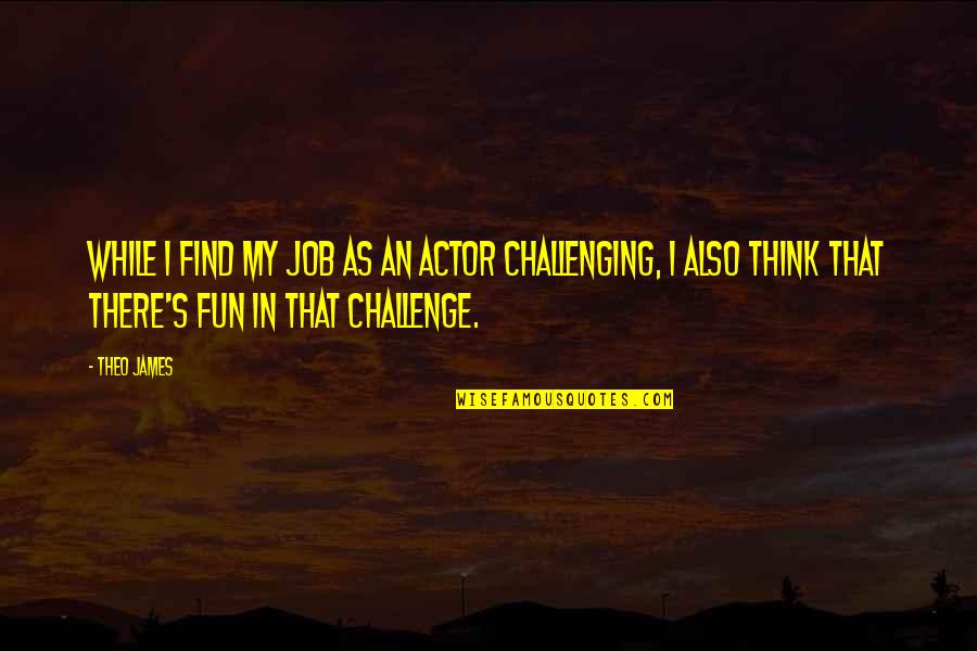Syrians Dancing Quotes By Theo James: While I find my job as an actor Syrians Dancing Quotes By Theo James: While I find my job as an actor