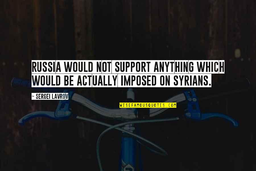 Syrians Quotes By Sergei Lavrov: Russia would not support anything which would be