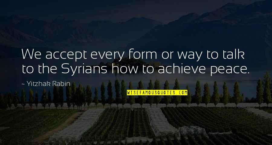Syrians Quotes By Yitzhak Rabin: We accept every form or way to talk