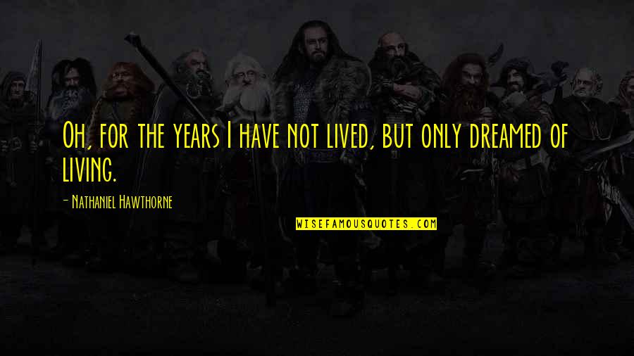 Syrias Capital Quotes By Nathaniel Hawthorne: Oh, for the years I have not lived, Syrias Capital Quotes By Nathaniel Hawthorne: Oh, for the years I have not lived,