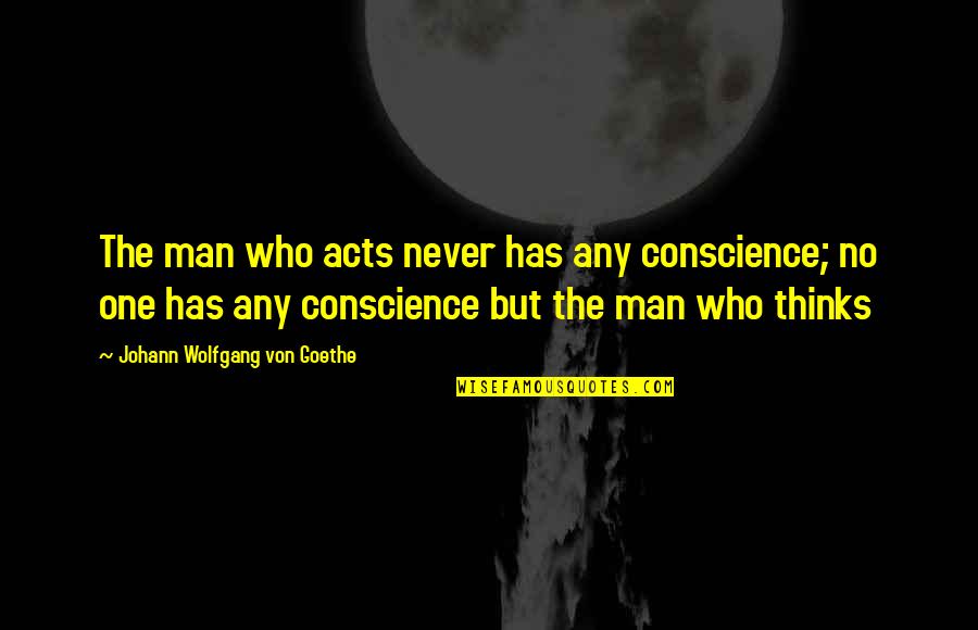 Syrias Third Largest City Quotes By Johann Wolfgang Von Goethe: The man who acts never has any conscience; Syrias Third Largest City Quotes By Johann Wolfgang Von Goethe: The man who acts never has any conscience;