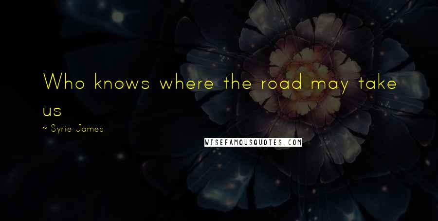 Syrie James quotes: Who knows where the road may take us