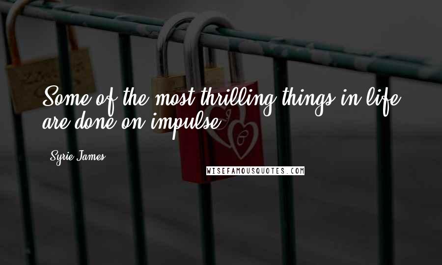 Syrie James quotes: Some of the most thrilling things in life are done on impulse.