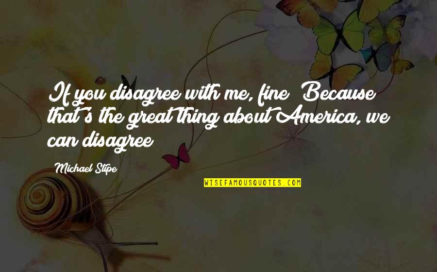 Syrov Tkov Koktejl Quotes By Michael Stipe: If you disagree with me, fine! Because that's