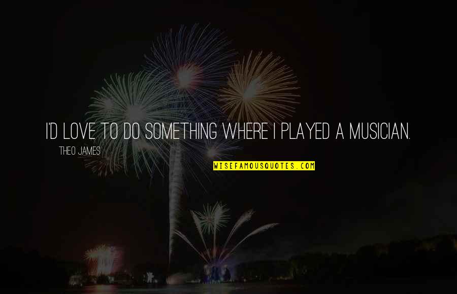 Syrtis North Quotes By Theo James: I'd love to do something where I played Syrtis North Quotes By Theo James: I'd love to do something where I played
