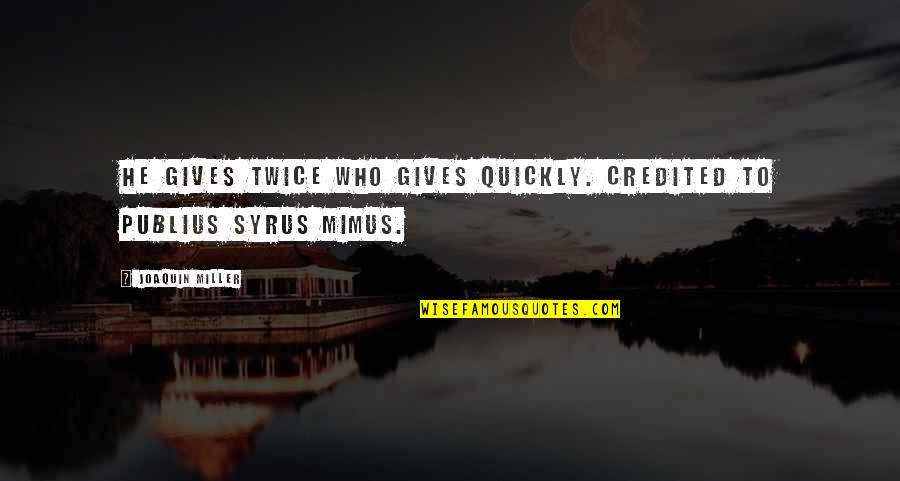 Syrus Quotes By Joaquin Miller: He gives twice who gives quickly. credited to