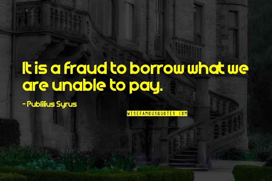 Syrus Quotes By Publilius Syrus: It is a fraud to borrow what we Syrus Quotes By Publilius Syrus: It is a fraud to borrow what we