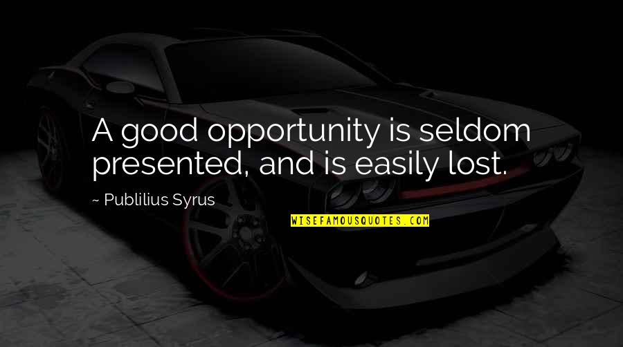 Syrus Quotes By Publilius Syrus: A good opportunity is seldom presented, and is