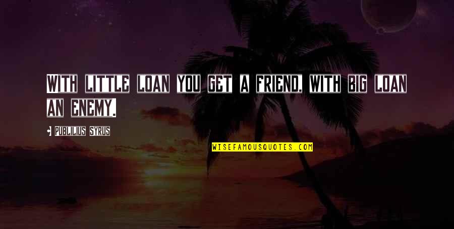 Syrus Quotes By Publilius Syrus: With little loan you get a friend, with Syrus Quotes By Publilius Syrus: With little loan you get a friend, with