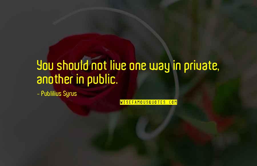 Syrus Quotes By Publilius Syrus: You should not live one way in private,