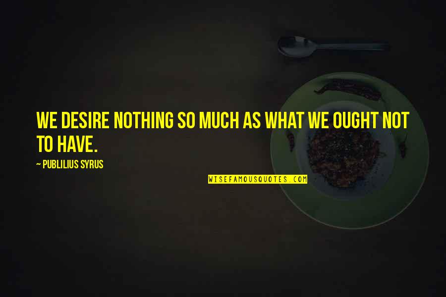 Syrus Quotes By Publilius Syrus: We desire nothing so much as what we