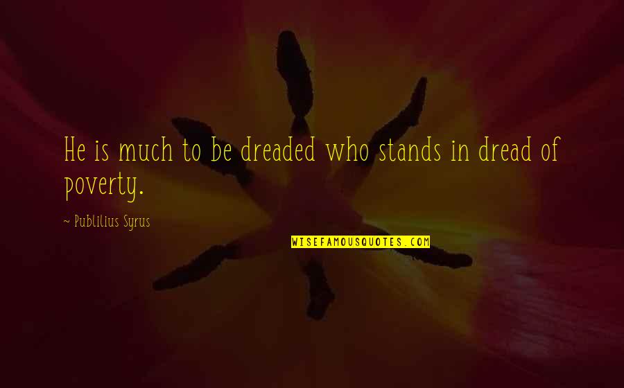 Syrus Quotes By Publilius Syrus: He is much to be dreaded who stands Syrus Quotes By Publilius Syrus: He is much to be dreaded who stands