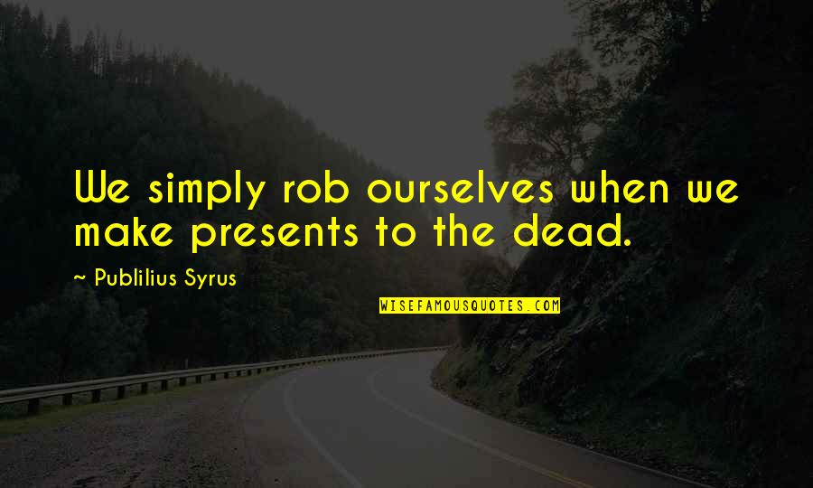 Syrus Quotes By Publilius Syrus: We simply rob ourselves when we make presents