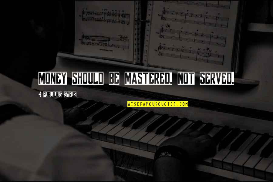 Syrus Quotes By Publilius Syrus: Money should be mastered, not served. Syrus Quotes By Publilius Syrus: Money should be mastered, not served.