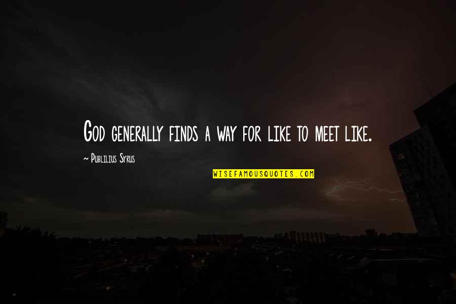 Syrus Quotes By Publilius Syrus: God generally finds a way for like to Syrus Quotes By Publilius Syrus: God generally finds a way for like to