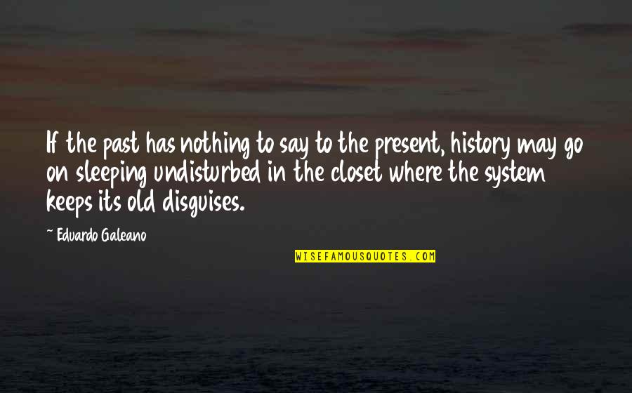 System Its Quotes By Eduardo Galeano: If the past has nothing to say to