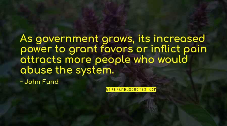 System Its Quotes By John Fund: As government grows, its increased power to grant