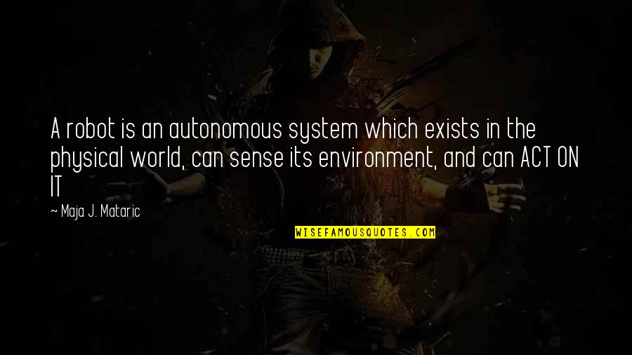 System Its Quotes By Maja J. Mataric: A robot is an autonomous system which exists