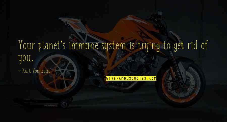 System Of Nature Quotes By Kurt Vonnegut: Your planet's immune system is trying to get