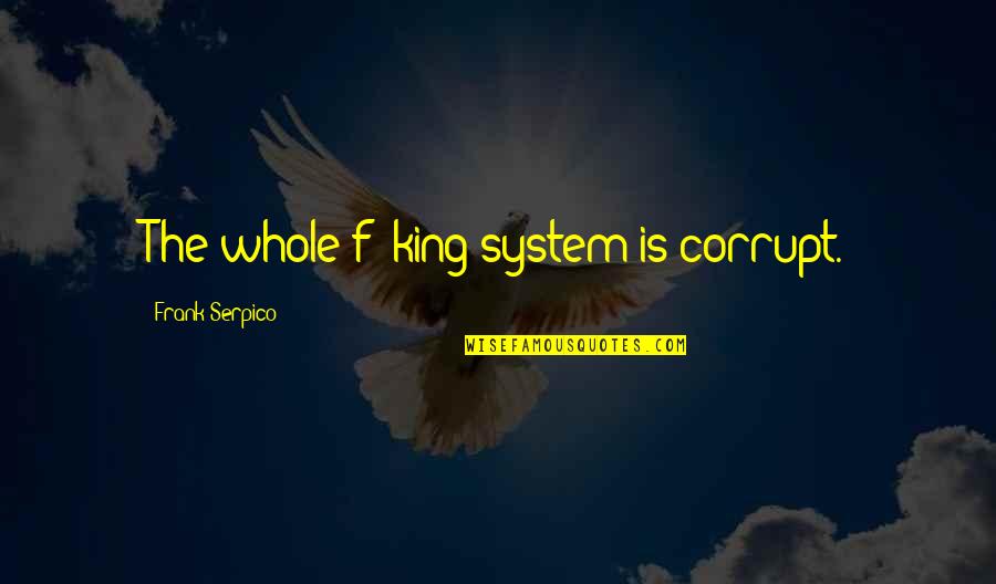 System Quotes By Frank Serpico: The whole f**king system is corrupt.
