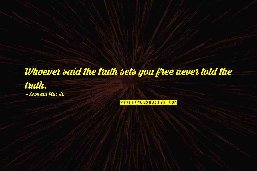 System Responsibility Quotes By Leonard Pitts Jr.: Whoever said the truth sets you free never System Responsibility Quotes By Leonard Pitts Jr.: Whoever said the truth sets you free never