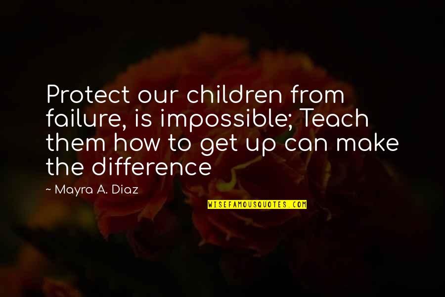 System Responsibility Quotes By Mayra A. Diaz: Protect our children from failure, is impossible; Teach System Responsibility Quotes By Mayra A. Diaz: Protect our children from failure, is impossible; Teach