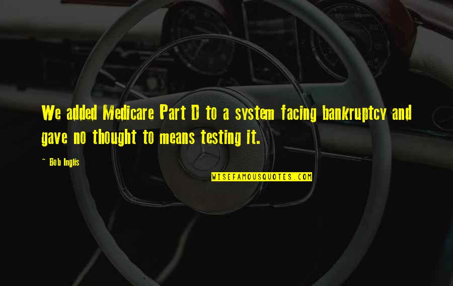 System Testing Quotes By Bob Inglis: We added Medicare Part D to a system