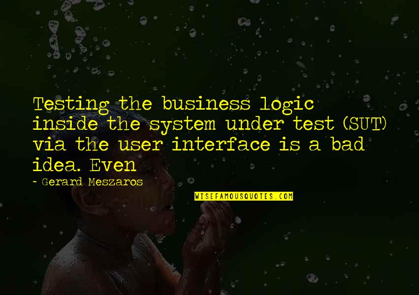 System Testing Quotes By Gerard Meszaros: Testing the business logic inside the system under