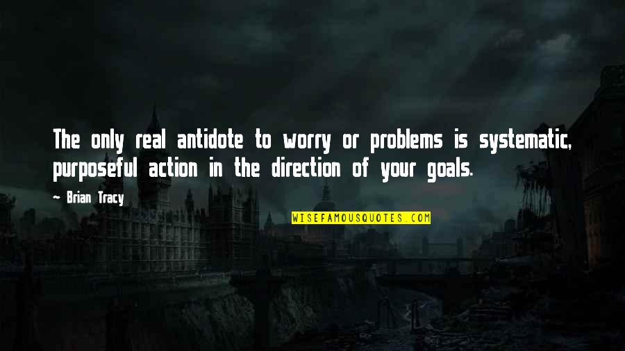 Systematic Action Quotes By Brian Tracy: The only real antidote to worry or problems