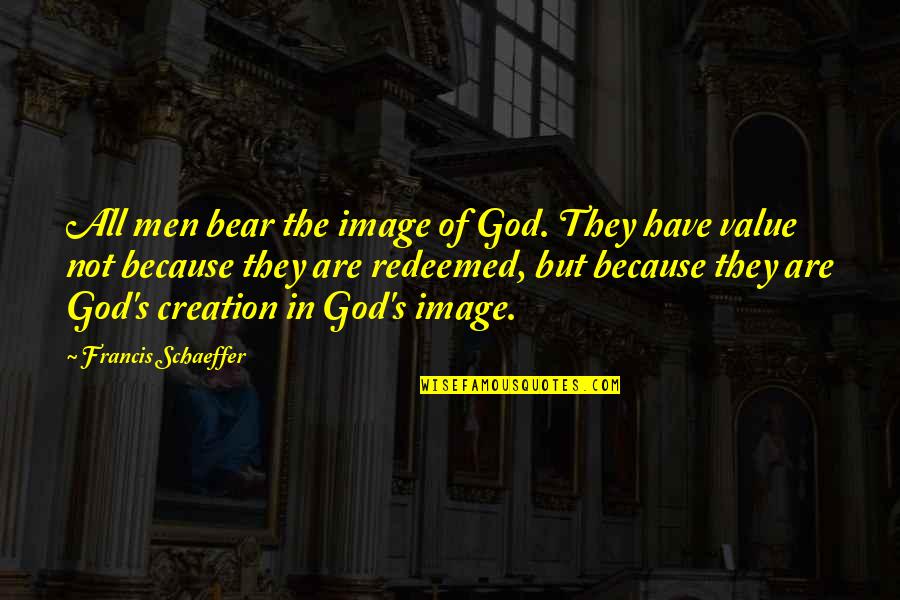 Systematise Quotes By Francis Schaeffer: All men bear the image of God. They